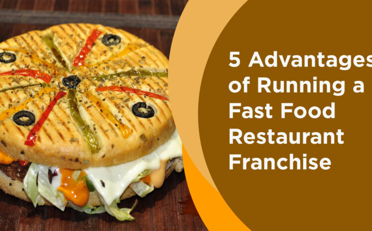 5 Advantages of Running a Fast Food Restaurant Franchise